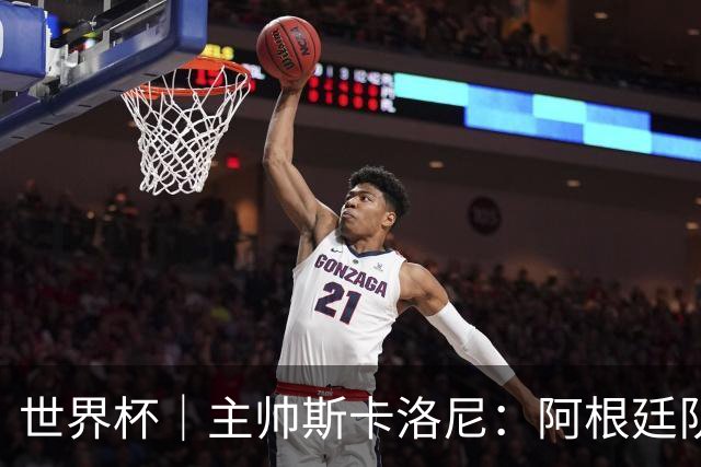 世界杯｜主帅斯卡洛尼：阿根廷队不自大也不自卑
